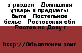  в раздел : Домашняя утварь и предметы быта » Постельное белье . Ростовская обл.,Ростов-на-Дону г.